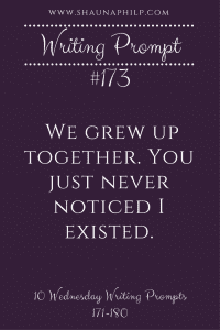 www.ShaunaPhilp.com
Writing Prompt
#173
We grew up together. You just never noticed I existed.